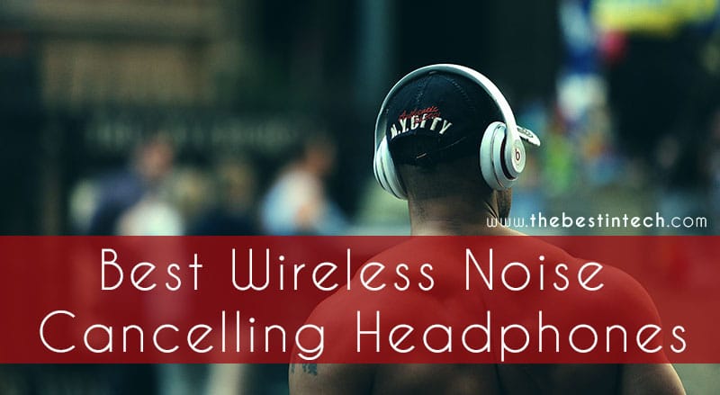 Best Wireless Noise Cancelling Headphones